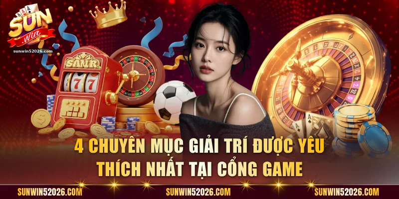4 chuyên mục giải trí được yêu thích nhất tại cổng game