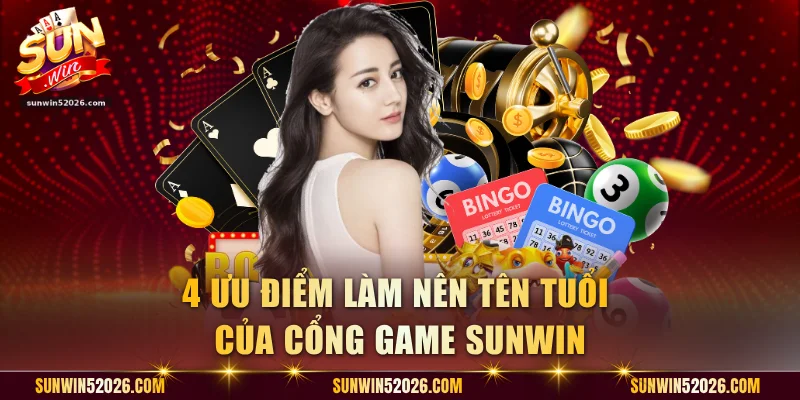4 ưu điểm làm nên tên tuổi của cổng game Sunwin