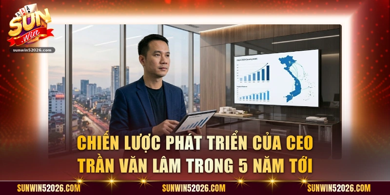 Chiến lược phát triển của CEO Trần Văn Lâm trong 5 năm tới