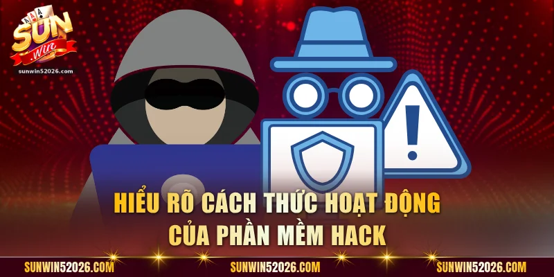 Hiểu rõ cách thức hoạt động của phần mềm hack