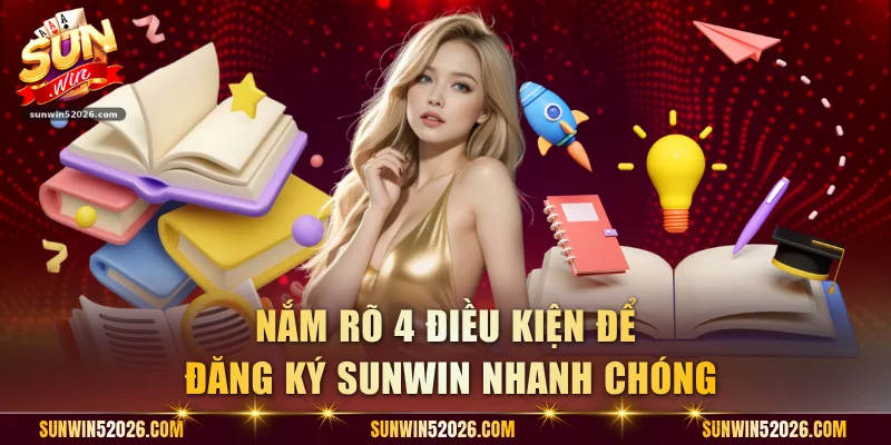 Nắm rõ 4 điều kiện để đăng ký Sunwin nhanh chóng