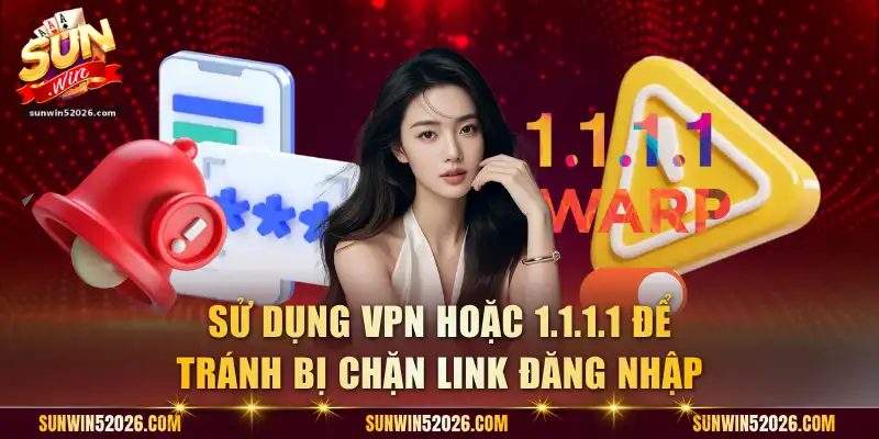 Sử dụng VPN hoặc 1.1.1.1 để tránh bị chặn link đăng nhập