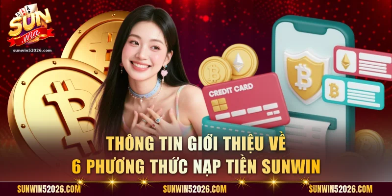 Thông tin giới thiệu về 6 phương thức nạp tiền Sunwin